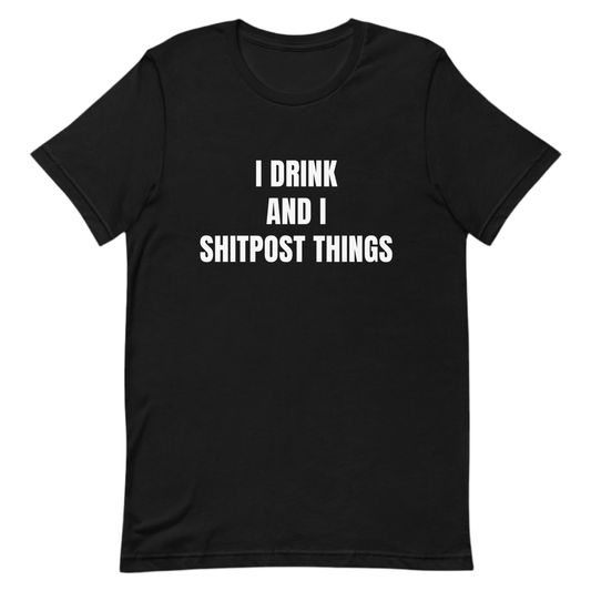 I Drink And I Sh!tpost Things - Funny Trolling Unisex t-shirt by Snarkable